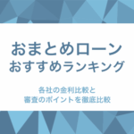 おまとめローンのおすすめをランキング形式で紹介！各社の金利比較と審査で通りやすい傾向についても徹底解説